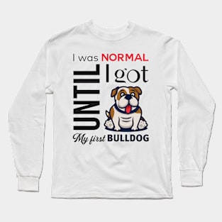 I was norma until I got my first bulldog Long Sleeve T-Shirt